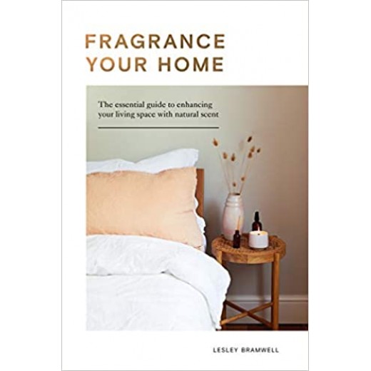 Fragrance Your Home : The Essential Guide to Enhancing Your Living Space with Natural Scent